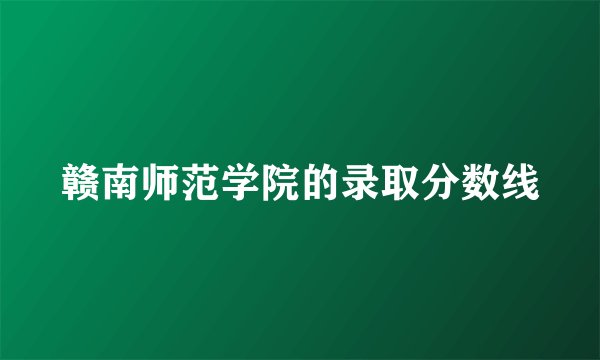 赣南师范学院的录取分数线