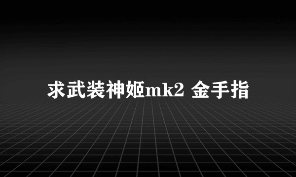 求武装神姬mk2 金手指
