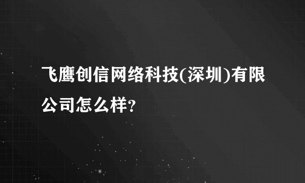 飞鹰创信网络科技(深圳)有限公司怎么样？