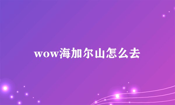 wow海加尔山怎么去