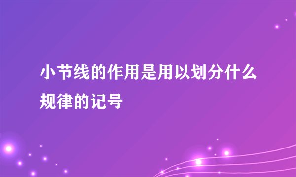 小节线的作用是用以划分什么规律的记号