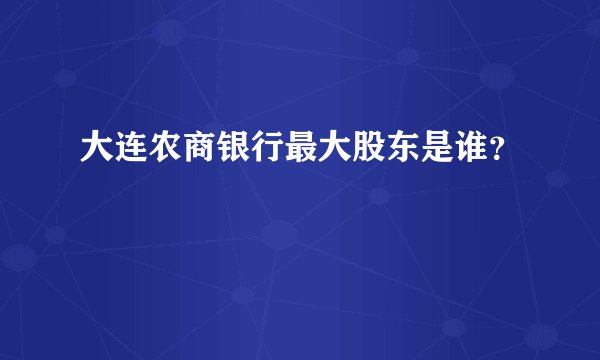 大连农商银行最大股东是谁？
