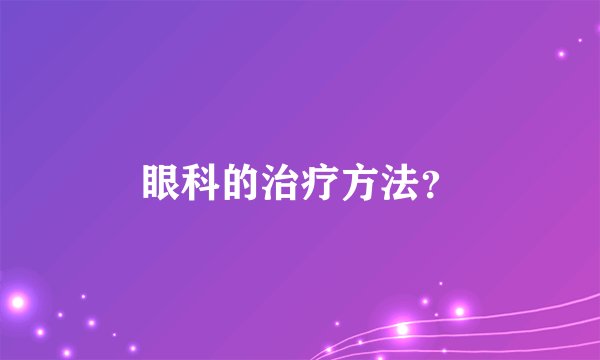 眼科的治疗方法？