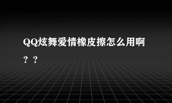 QQ炫舞爱情橡皮擦怎么用啊？？