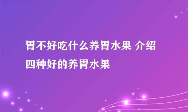 胃不好吃什么养胃水果 介绍四种好的养胃水果