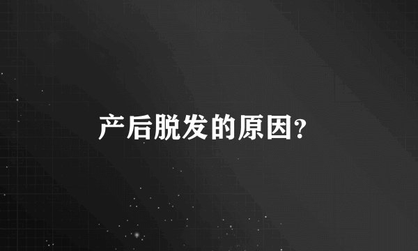产后脱发的原因？