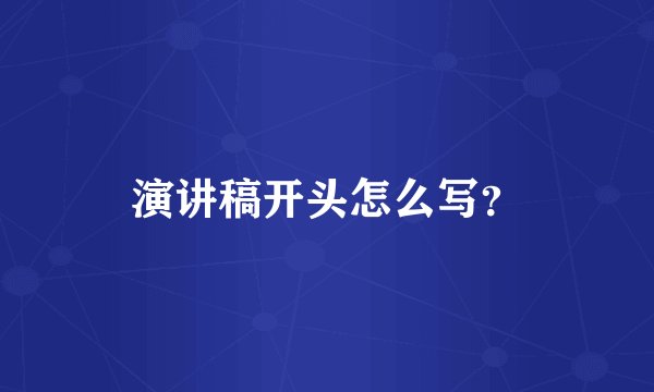 演讲稿开头怎么写？