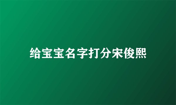 给宝宝名字打分宋俊熙