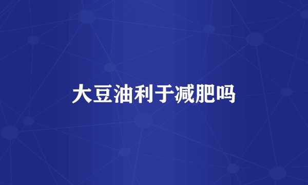 大豆油利于减肥吗