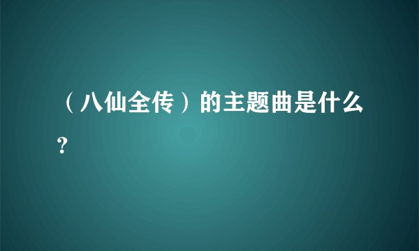 （八仙全传）的主题曲是什么？