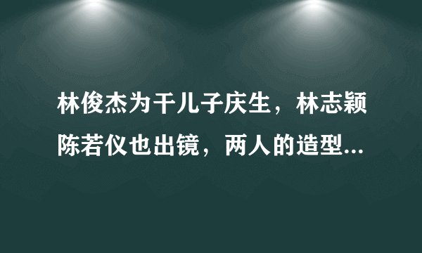 林俊杰为干儿子庆生，林志颖陈若仪也出镜，两人的造型都非常减龄