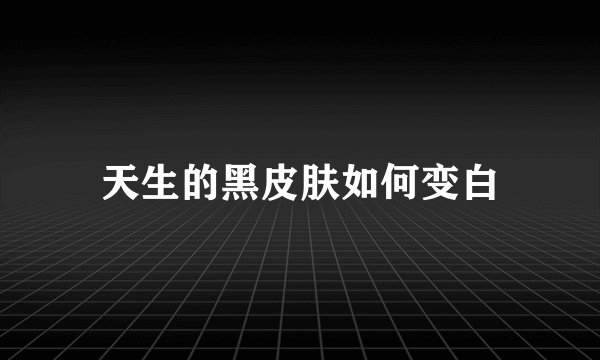 天生的黑皮肤如何变白
