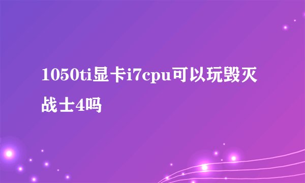 1050ti显卡i7cpu可以玩毁灭战士4吗