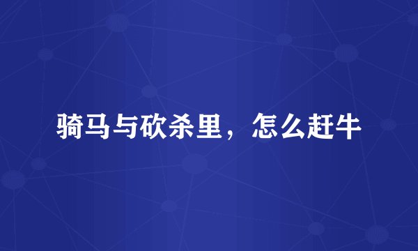 骑马与砍杀里，怎么赶牛