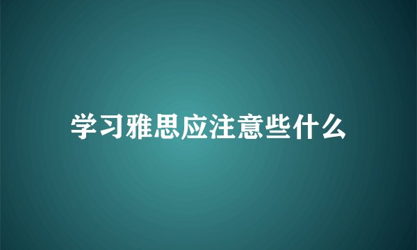 学习雅思应注意些什么