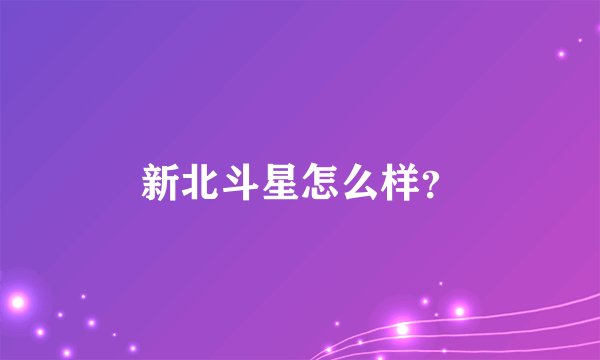 新北斗星怎么样？