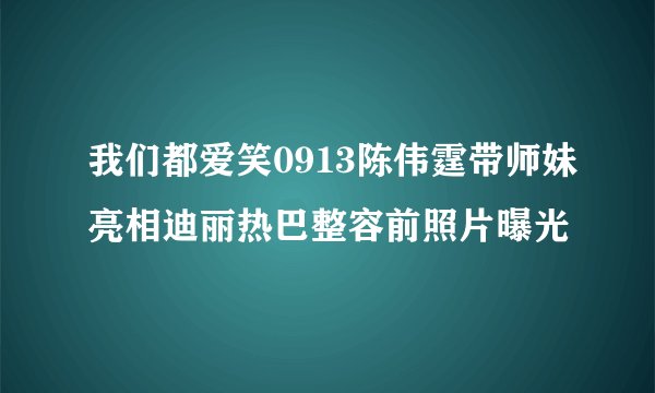 我们都爱笑0913陈伟霆带师妹亮相迪丽热巴整容前照片曝光