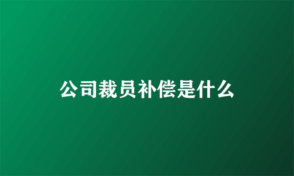 公司裁员补偿是什么