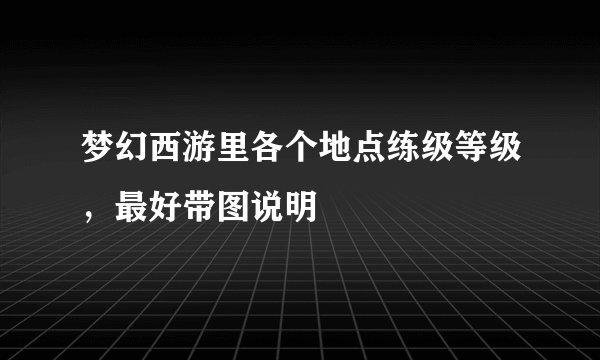 梦幻西游里各个地点练级等级，最好带图说明