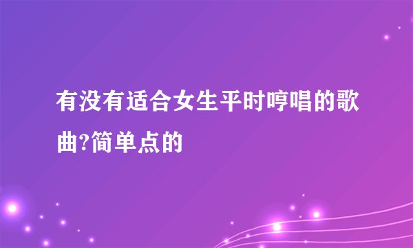 有没有适合女生平时哼唱的歌曲?简单点的