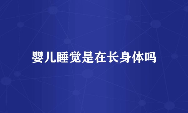 婴儿睡觉是在长身体吗