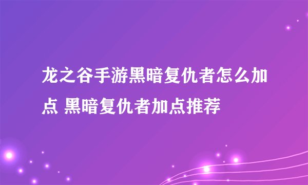 龙之谷手游黑暗复仇者怎么加点 黑暗复仇者加点推荐