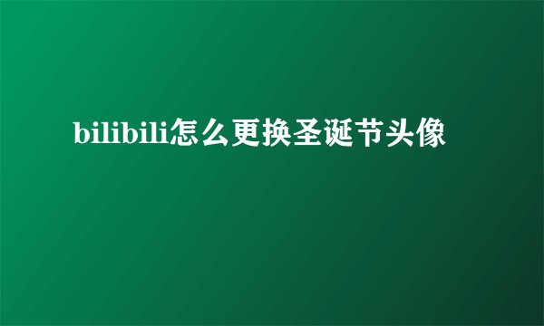 bilibili怎么更换圣诞节头像