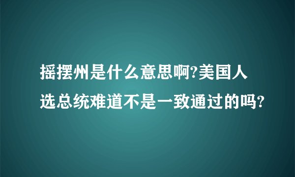 摇摆州是什么意思啊?美国人选总统难道不是一致通过的吗?