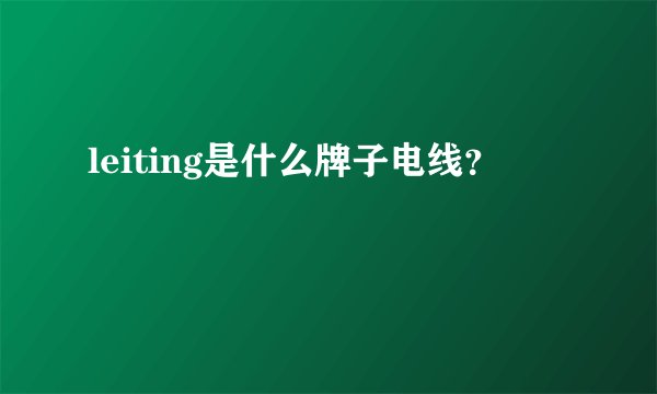 leiting是什么牌子电线？