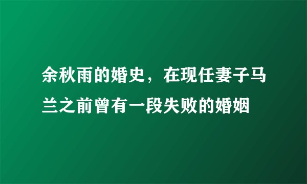 余秋雨的婚史，在现任妻子马兰之前曾有一段失败的婚姻