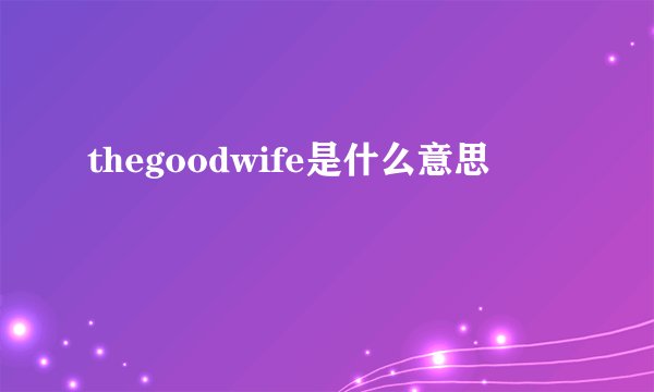 thegoodwife是什么意思