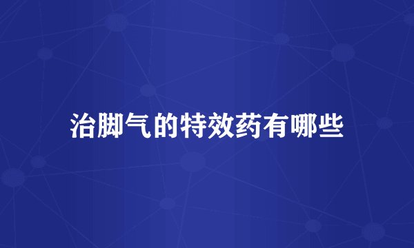 治脚气的特效药有哪些
