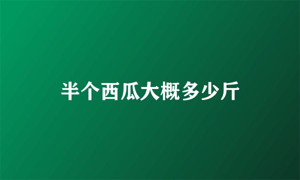 半个西瓜大概多少斤
