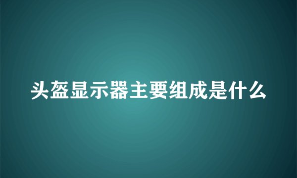 头盔显示器主要组成是什么