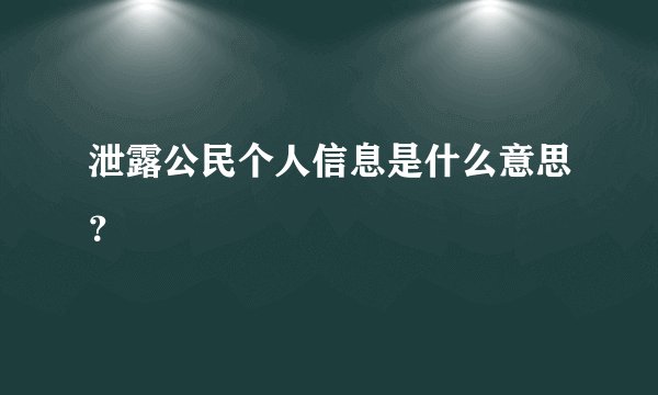 泄露公民个人信息是什么意思？