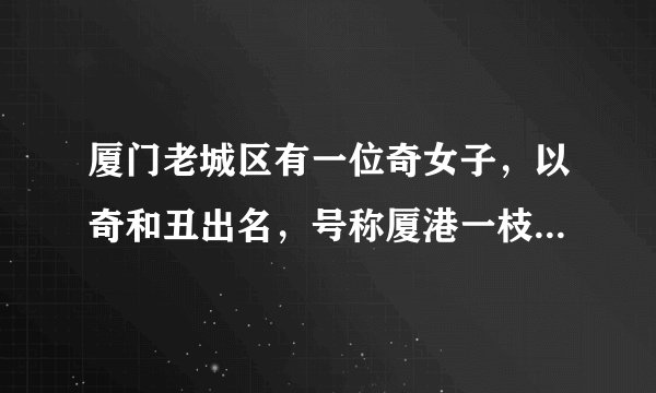 厦门老城区有一位奇女子，以奇和丑出名，号称厦港一枝花，她有哪些故事呢？