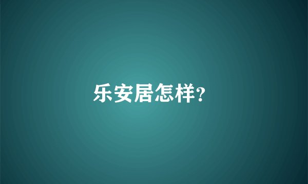 乐安居怎样？