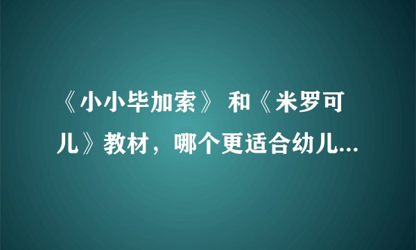 《小小毕加索》 和《米罗可儿》教材，哪个更适合幼儿园孩子来学习？他们具体都有些什么方面的内容？