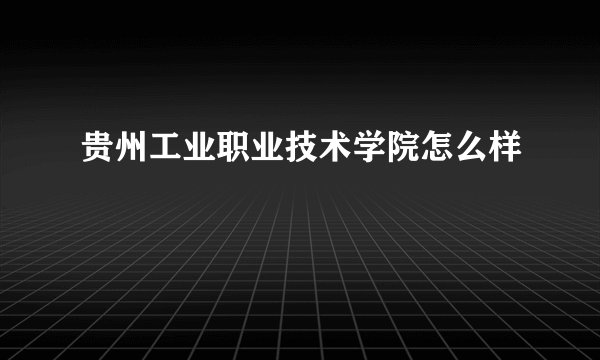 贵州工业职业技术学院怎么样