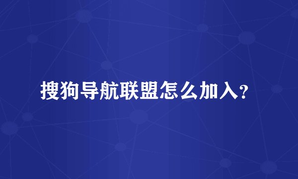 搜狗导航联盟怎么加入？