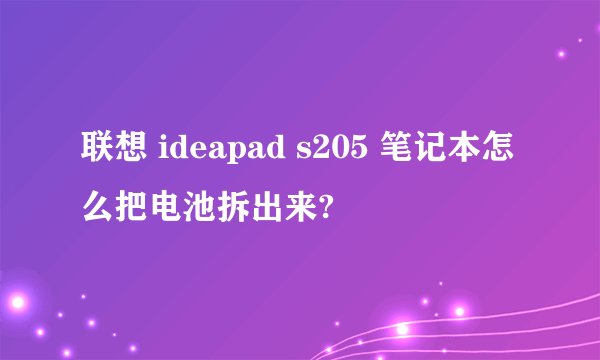 联想 ideapad s205 笔记本怎么把电池拆出来?