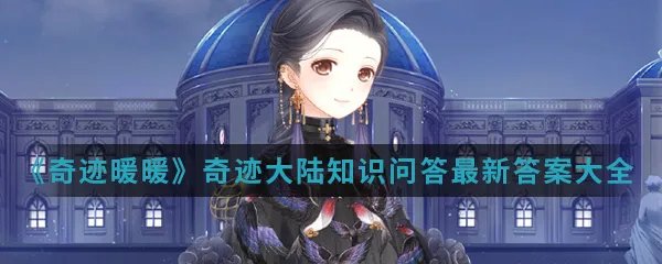 《奇迹暖暖》奇迹大陆知识问答最新答案大全