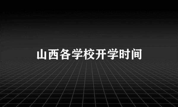 山西各学校开学时间