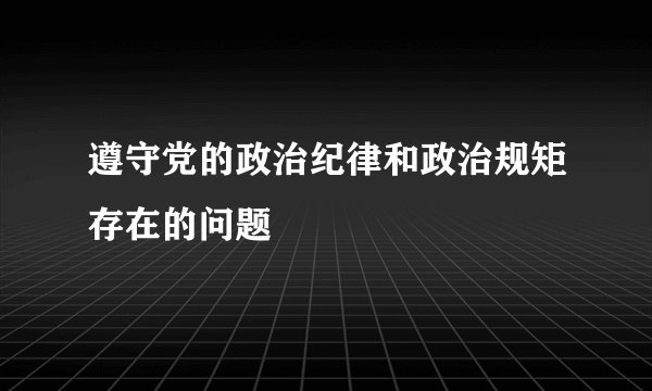 遵守党的政治纪律和政治规矩存在的问题