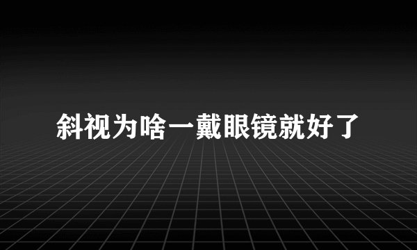 斜视为啥一戴眼镜就好了