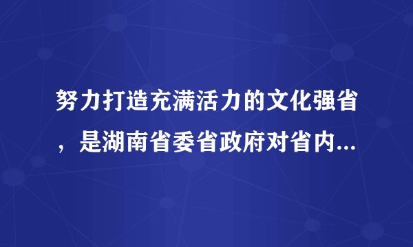 努力打造充满活力的文化强省，是湖南省委省政府对省内文化资源进行充分调研后提出的重要战略指导目标之一，从文化大省到文化强省的跨越，是顺应湖南经济社会发展的实践要求并通过科学论证的战略决策，它必将成为推动湖南经济强省、生态强省建设的重要助推力。请分析材料是如何体现“实践是认识的基础”的。