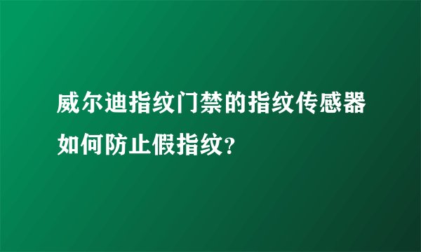 威尔迪指纹门禁的指纹传感器如何防止假指纹？
