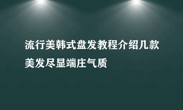 流行美韩式盘发教程介绍几款美发尽显端庄气质