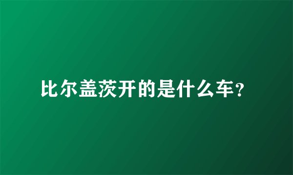 比尔盖茨开的是什么车？