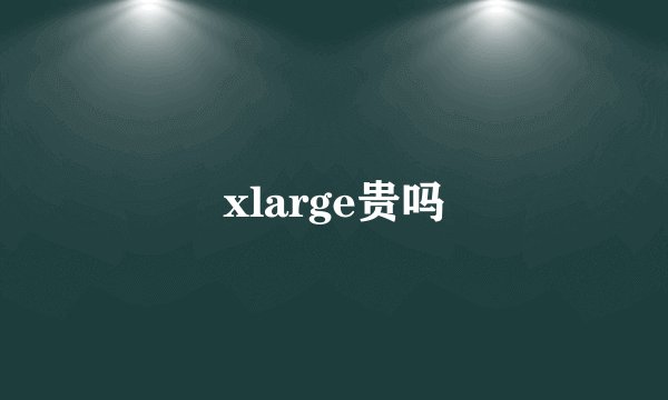 xlarge贵吗